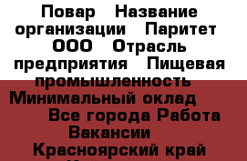 Повар › Название организации ­ Паритет, ООО › Отрасль предприятия ­ Пищевая промышленность › Минимальный оклад ­ 25 000 - Все города Работа » Вакансии   . Красноярский край,Кайеркан г.